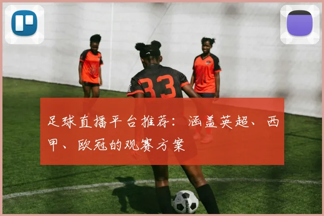 足球直播平台推荐：涵盖英超、西甲、欧冠的观赛方案
