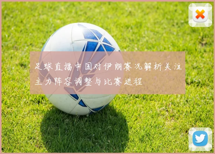 足球直播中国对伊朗赛况解析关注主力阵容调整与比赛进程