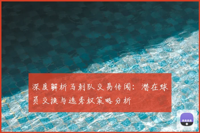 深度解析马刺队交易传闻：潜在球员交换与选秀权策略分析