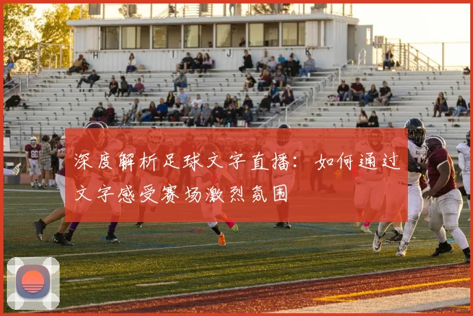 深度解析足球文字直播:如何通过文字感受赛场激烈氛围