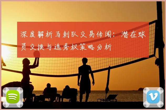 深度解析马刺队交易传闻：潜在球员交换与选秀权策略分析
