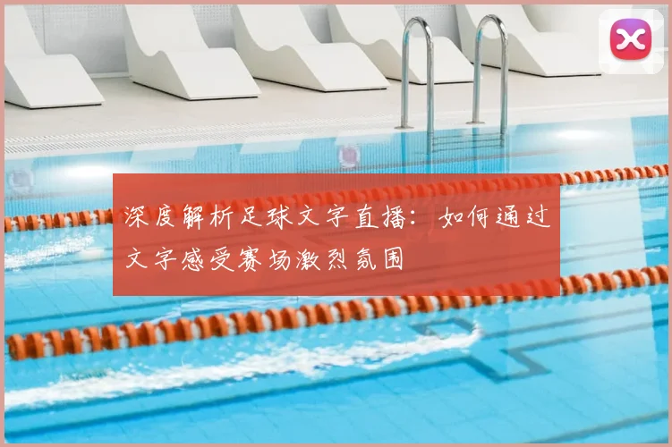 深度解析足球文字直播:如何通过文字感受赛场激烈氛围
