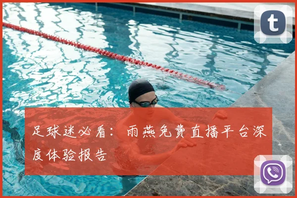 足球迷必看:雨燕免费直播平台深度体验报告